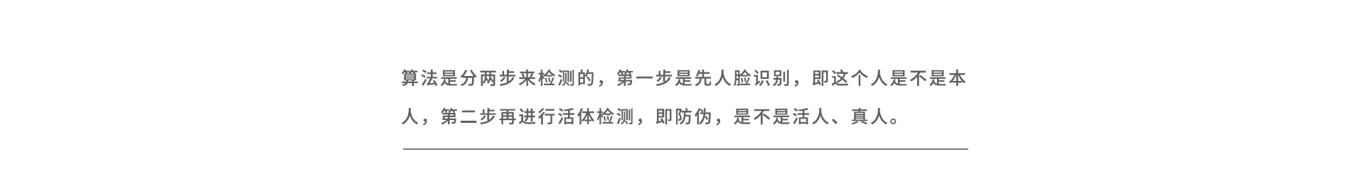 算法是分两步来检测的,第一步是先人脸识别,即这个人是不是本人,第二步再进行活体检测,即防伪,是不是活人、真人。