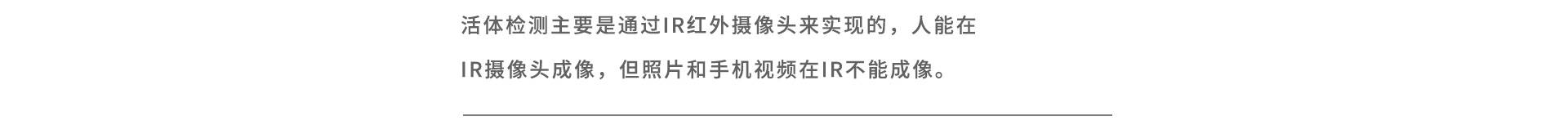 活体检测主要是通过IR红外摄像头来实现的，人能在IR摄像头成像，但照片和手机视频在IR不能成像。