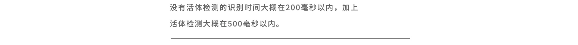 没有活体检测的识别时间大概在200毫秒以内，加上活体检测大概在500毫秒以内。