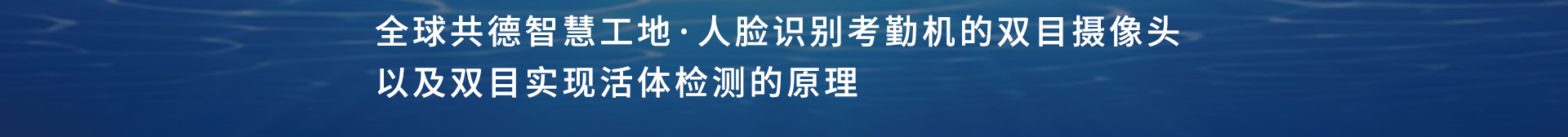 全球共德智慧工地·人脸识别考勤机的双目摄像头以及双目实现活体检测的原理