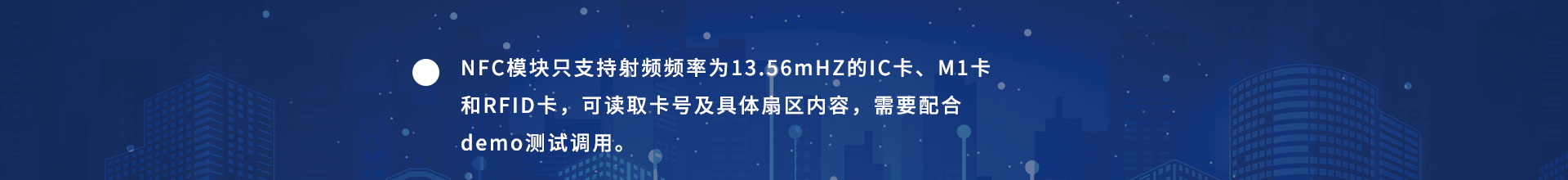 NFC模块只支持射频频率为13.56mHZ的IC卡、M1卡和RFID卡，可读取卡号及具体扇区内容，需要配合demo测试调用。