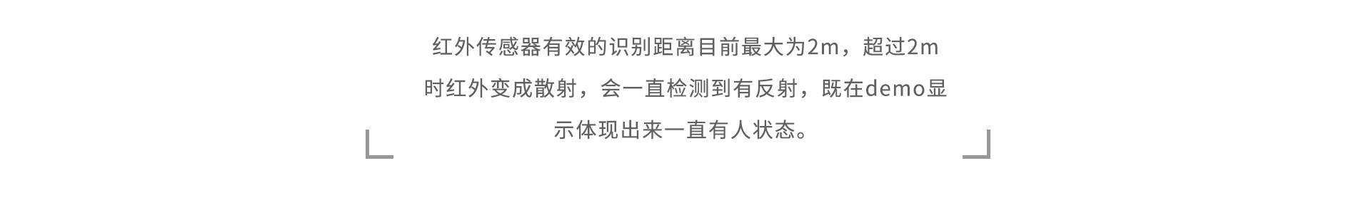 红外传感器有效的识别距离目前最大为2m,超过2m时红外变成散射,会一直检测到有反射,既在demo显示体现出来一直有人状态